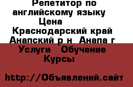 Репетитор по английскому языку  › Цена ­ 500 - Краснодарский край, Анапский р-н, Анапа г. Услуги » Обучение. Курсы   